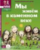 Мы живём в каменном веке. Энциклопедия для детей