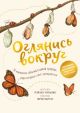 Оглянись вокруг. 50 маленьких событий в живой природе, ради которых стоит замедлиться