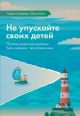 Не упускайте своих детей. Почему родители должны быть важнее, чем ровесники