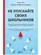 Не упускайте своих школьников. Почему дети становятся всё более тревожными, агрессивными и закрытыми, чем раньше, и что мы можем с этим поделать (мягк.обл.)