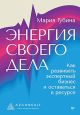 Энергия своего дела. Как развивать экспертный бизнес и оставаться в ресурсе