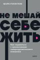Не мешай себе жить. Как справиться с проявлениями саморазрушительного поведения (мягк.обл.)