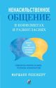 Ненасильственное общение в конфликтах и разногласиях: Говорить мирно в мире, полном конфликтов