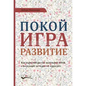 Покой. игра. развитие. Как взрослые растят маленьких детей. а маленькие дети растят взрослых