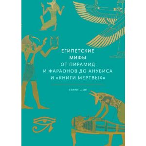 Египетские мифы. От пирамид и фараонов до Анубиса и "Книги мертвых"