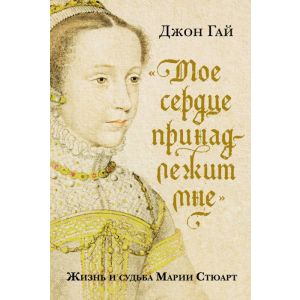 Моё сердце принадлежит мне. Жизнь и судьба Марии Стюарт