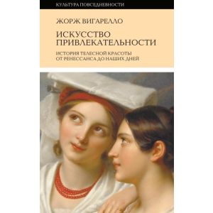 Искусство привлекательности. История телесной красоты от Ренессанса до наших дней