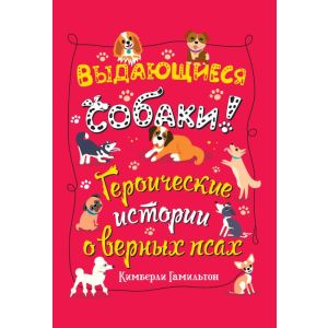 Выдающиеся собаки! Героические истории о верных псах