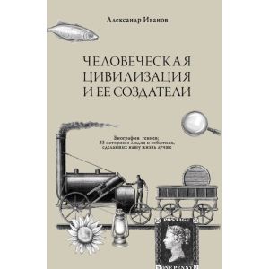 Человеческая цивилизация и её создатели. 33 истории о людях и событиях, сделавших нашу жизнь лучше