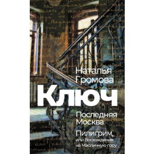 Ключ. Последняя Москва. Пилигрим, или Восхождение на Масличную гору