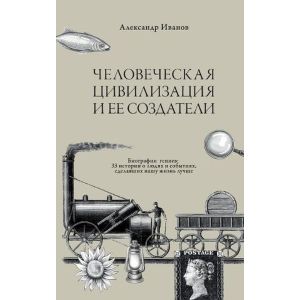 Человеческая цивилизация и её создатели. 33 истории о людях и событиях, сделавших нашу жизнь лучше (мягк.обл.)