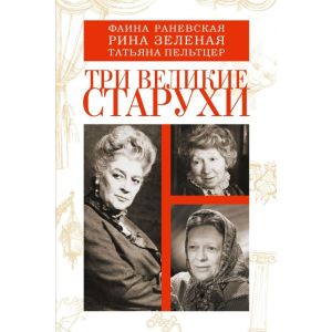 Фаина Раневская, Рина Зелёная, Татьяна Пельтцер. Три великие старухи (мягк.обл.)