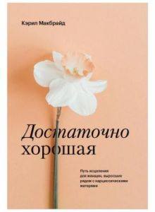 Достаточно хорошая. Путь исцеления для женщин, выросших рядом с нарциссическими матерями (мягк.обл.)