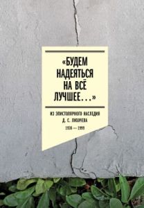«Будем надеяться на всё лучшее…». Из эпистолярного наследия Д. С. Лихачёва: 1938–1999