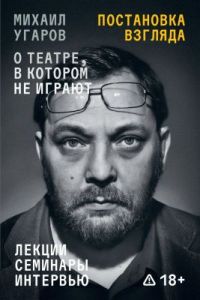 Постановка взгляда. О театре, в котором не играют. Лекции, семинары и интервью (мягк.обл.)
