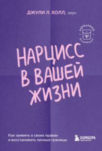 Нарцисс в вашей жизни. Как заявить о своих правах и восстановить личные границы (мягк.обл.)