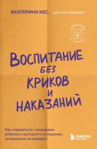 Воспитание без криков и наказаний. Как справиться с истериками и капризами ребёнка и выстроить отношения, основанные на доверии и любви (мягк.обл.)