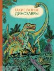 Такие разные динозавры: энциклопедия в картинках