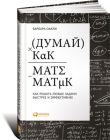 Думай как математик: Как решать любые задачи быстрее и эффективнее