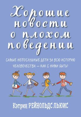 Хорошие новости о плохом поведении. Самые непослушные дети за всю историю человечества - как с ними быть