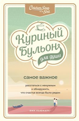 Куриный бульон для души. Самое важное. Расстаться с ненужным и обнаружить, что счастье всегда было (мягк.обл.)