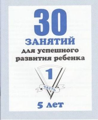 30 занятий для успешного развития ребенка. 5 лет. Часть 1 (мягк.обл.)