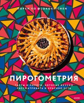 Пирогометрия. Тарты и пироги, которые вкусно рассматривать и красиво есть