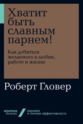 Хватит быть славным парнем! Как добиться желаемого в любви, работе и жизни (мягк.обл.)