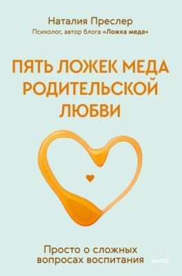 Пять ложек мёда родительской любви. Просто о сложных вопросах воспитания