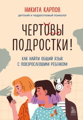 Чёртовы подростки! Как найти общий язык с повзрослевшим ребёнком