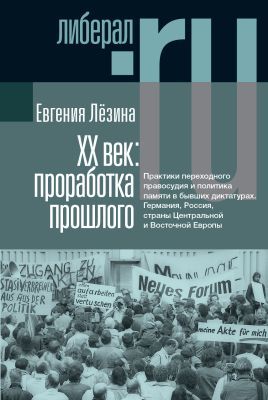 ХX век: проработка прошлого. Практики переходного правосудия и политика памяти в бывших диктатурах
