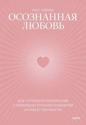 Осознанная любовь. Как улучшить отношения с помощью терапии принятия и ответственности