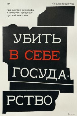 Убить в себе государство. Как бунтари, философы и мечтатели придумали русский анархизм (мягк.обл.)