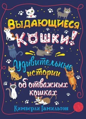 Выдающиеся кошки! Удивительные истории об отважных кошках