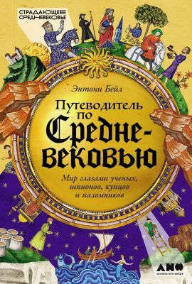 Путеводитель по Средневековью. Мир глазами ученых, шпионов, купцов и паломников