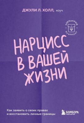Нарцисс в вашей жизни. Как заявить о своих правах и восстановить личные границы (мягк.обл.)