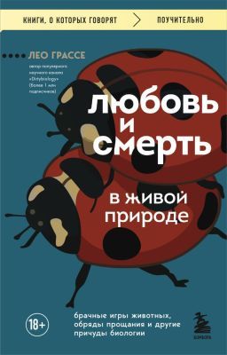 Любовь и смерть в живой природе. Брачные игры животных, обряды прощания и другие причуды биологии (мягк.обл.)